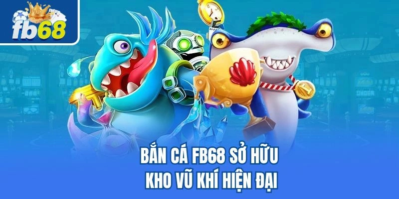 Bắn cá Fb68 sở hữu kho vũ khí hiện đại