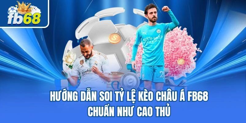 Hướng Dẫn Soi Tỷ Lệ Kèo Châu Á Fb68 Chuẩn Như Chuyên Nghiệp