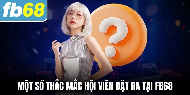 Một số thắc mắc hội viên đặt ra tại FB68